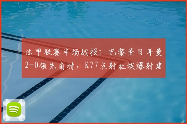 法甲联赛半场战报：巴黎圣日耳曼2-0领先南特，K77点射杜埃爆射建功，附本场进球GIF动图与战术解读