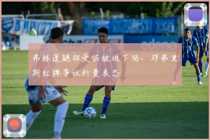 弗林蓬腿部受伤被迫下场，邓弗里斯红牌争议科曼表态