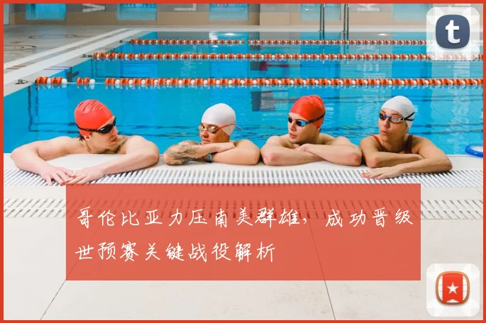 哥伦比亚力压南美群雄，成功晋级世预赛关键战役解析