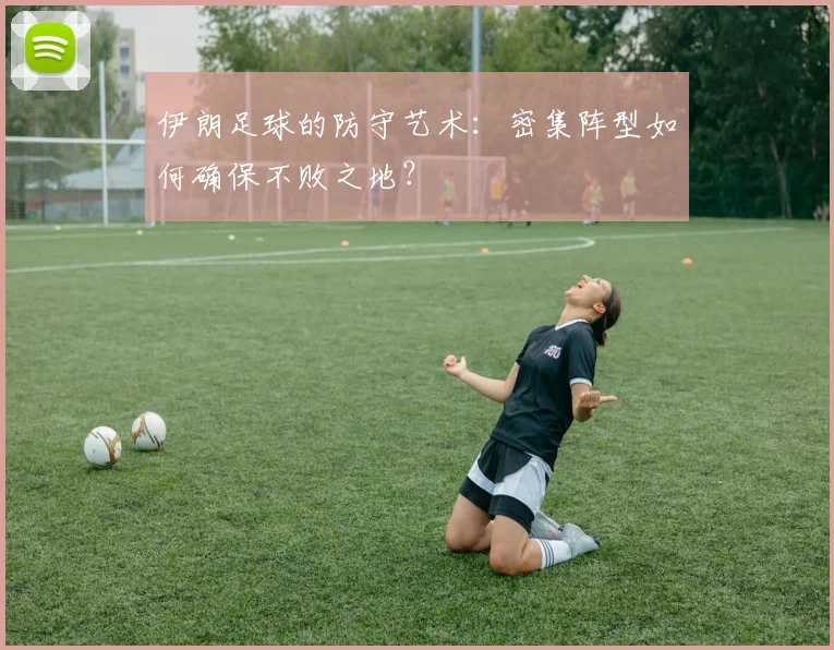 伊朗足球的防守艺术：密集阵型如何确保不败之地？