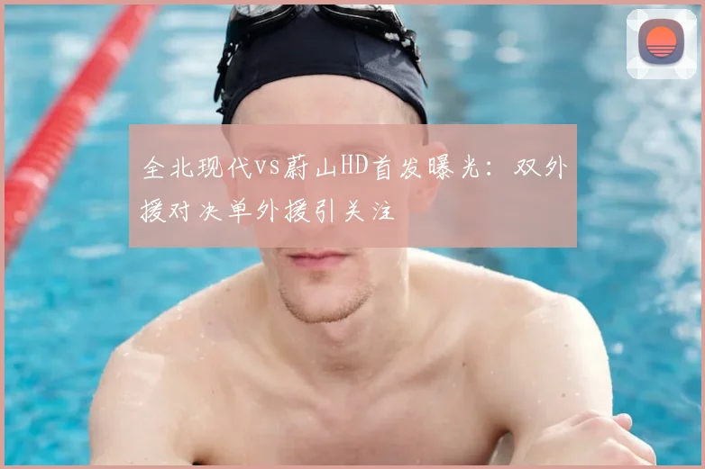 全北现代vs蔚山HD首发曝光：双外援对决单外援引关注
