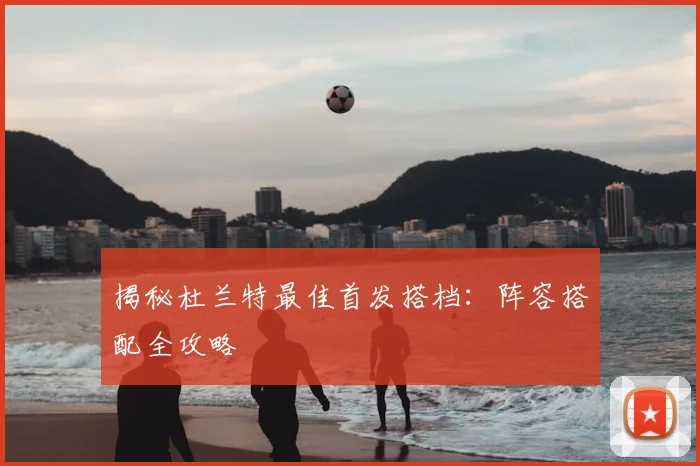 揭秘杜兰特最佳首发搭档：阵容搭配全攻略