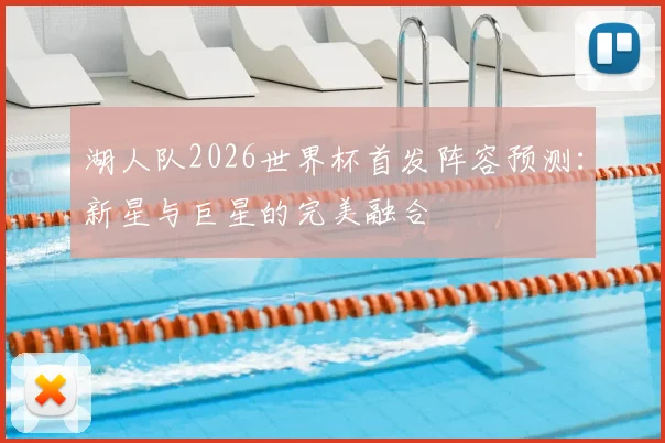 湖人队2026世界杯首发阵容预测：新星与巨星的完美融合