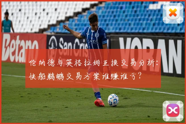 伦纳德与英格拉姆互换交易分析：快船鹈鹕交易方案谁赚谁亏？