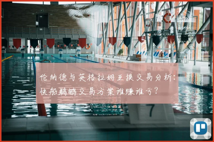 伦纳德与英格拉姆互换交易分析：快船鹈鹕交易方案谁赚谁亏？